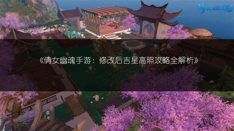 《倩女幽魂手游：修改后吉星高照攻略全解析》