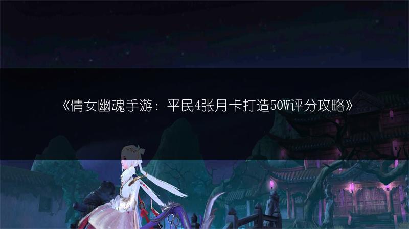 《倩女幽魂手游：平民4张月卡打造50W评分攻略》