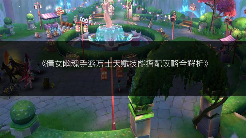 《倩女幽魂手游方士天赋技能搭配攻略全解析》