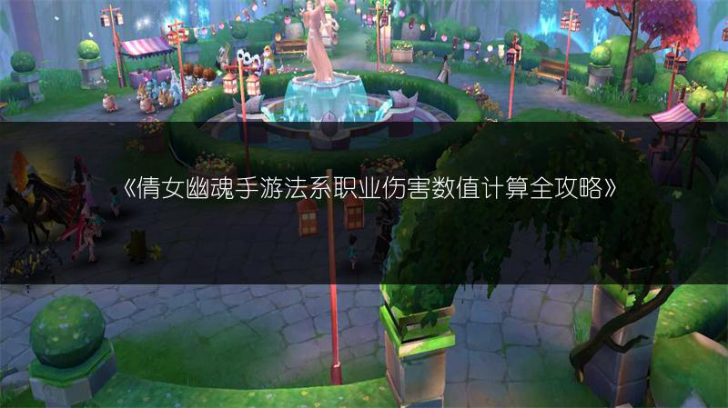 《倩女幽魂手游法系职业伤害数值计算全攻略》