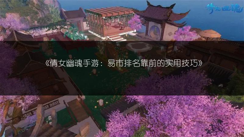 《倩女幽魂手游：易市排名靠前的实用技巧》