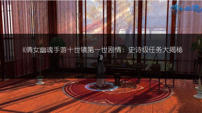 《倩女幽魂手游十世镜第一世剧情：史诗级任务大揭秘》
