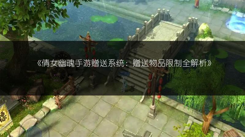 《倩女幽魂手游赠送系统：赠送物品限制全解析》