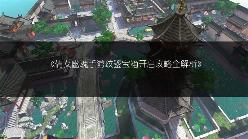 《倩女幽魂手游纹鎏宝箱开启攻略全解析》