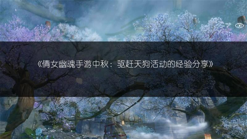 《倩女幽魂手游中秋：驱赶天狗活动的经验分享》