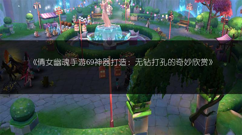 《倩女幽魂手游69神器打造：无钻打孔的奇妙欣赏》