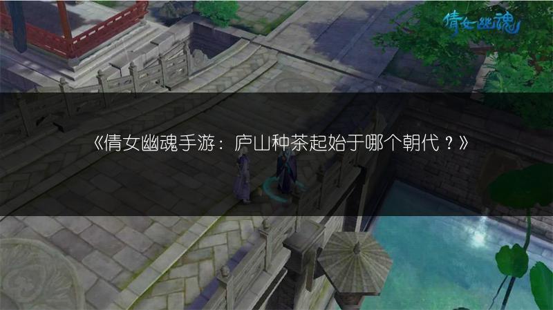 《倩女幽魂手游：庐山种茶起始于哪个朝代？》