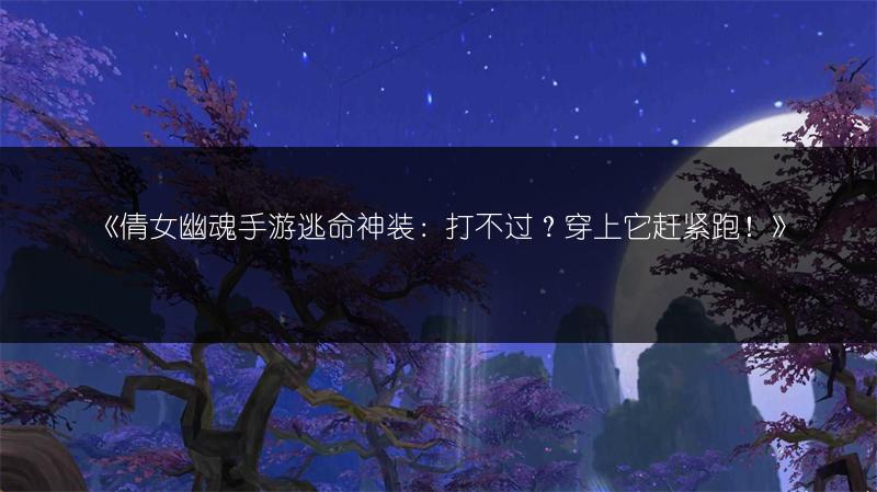 《倩女幽魂手游逃命神装：打不过？穿上它赶紧跑！》