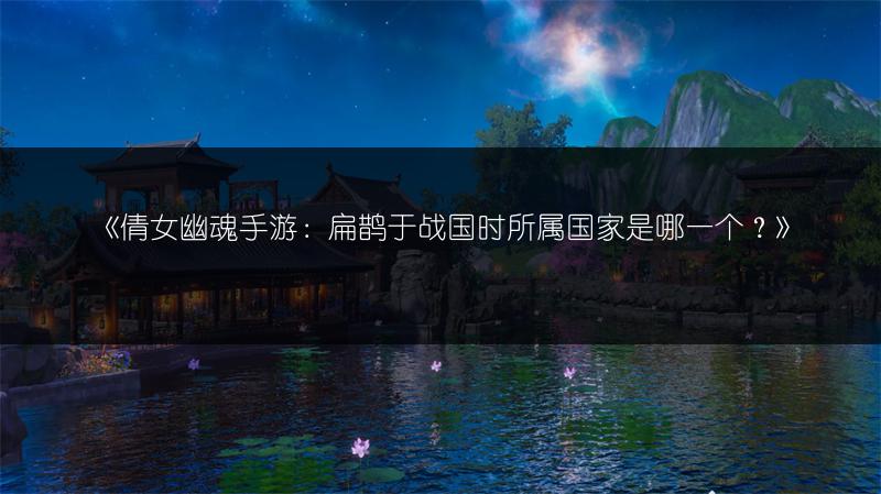 《倩女幽魂手游：扁鹊于战国时所属国家是哪一个？》