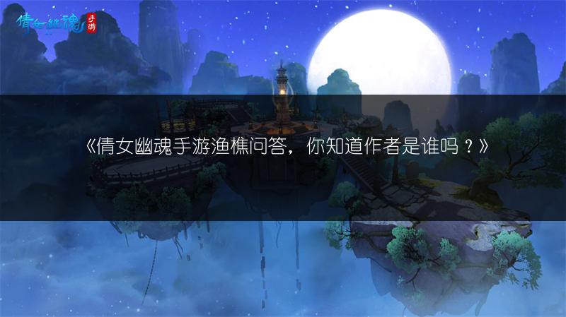 《倩女幽魂手游渔樵问答，你知道作者是谁吗？》