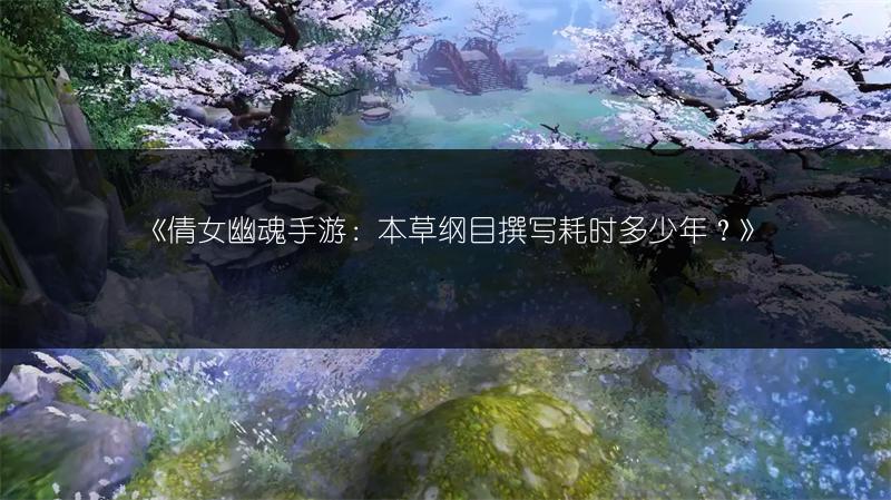 《倩女幽魂手游：本草纲目撰写耗时多少年？》