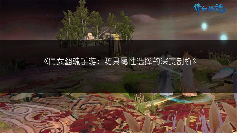 《倩女幽魂手游：防具属性选择的深度剖析》