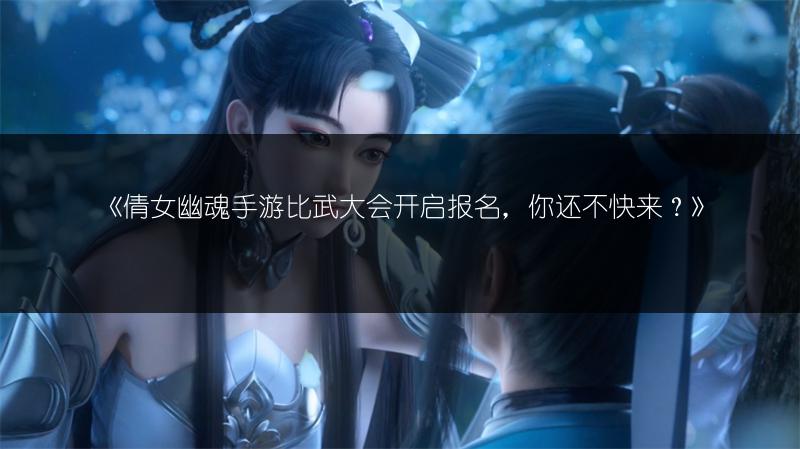 《倩女幽魂手游比武大会开启报名，你还不快来？》