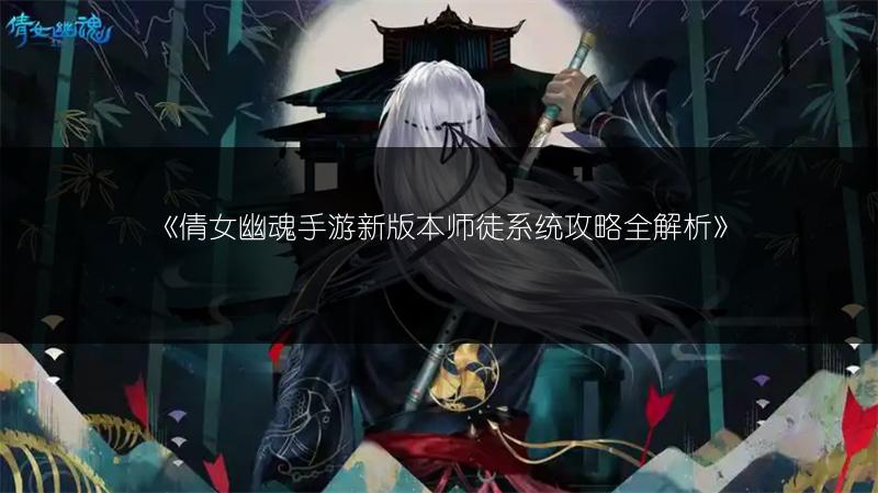 《倩女幽魂手游新版本师徒系统攻略全解析》