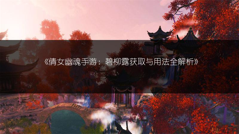 《倩女幽魂手游：碧柳露获取与用法全解析》