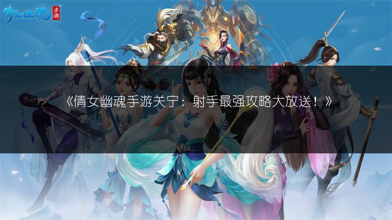 《倩女幽魂手游关宁：射手最强攻略大放送！》
