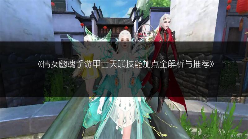 《倩女幽魂手游甲士天赋技能加点全解析与推荐》