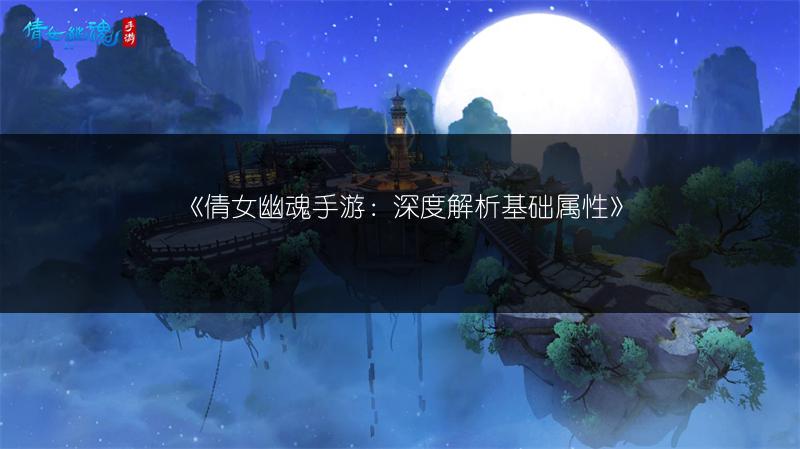 《倩女幽魂手游：深度解析基础属性》