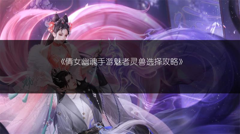 《倩女幽魂手游魅者灵兽选择攻略》