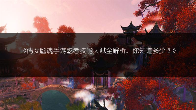 《倩女幽魂手游魅者技能天赋全解析，你知道多少？》