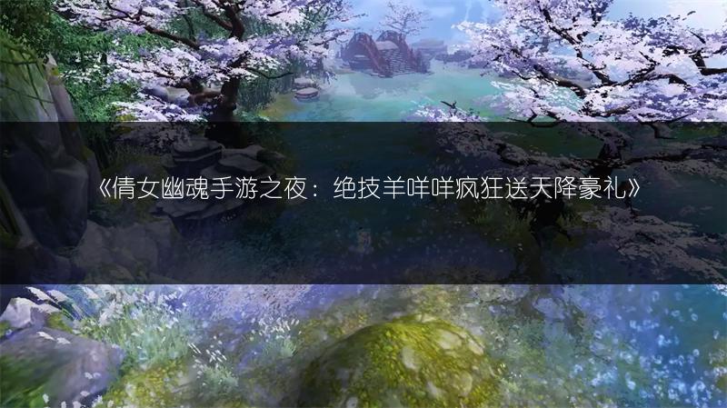 《倩女幽魂手游之夜：绝技羊咩咩疯狂送天降豪礼》