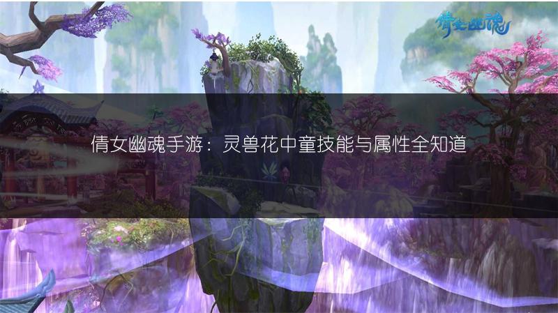 倩女幽魂手游：灵兽花中童技能与属性全知道