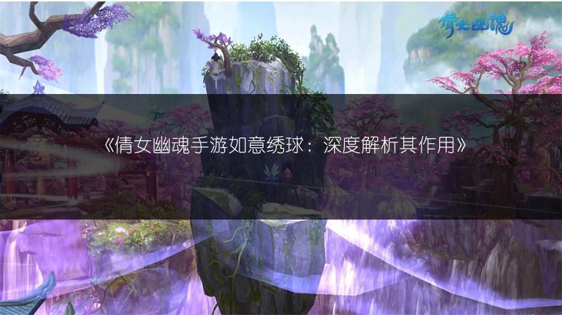 《倩女幽魂手游如意绣球：深度解析其作用》