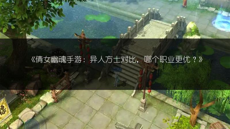 《倩女幽魂手游：异人方士对比，哪个职业更优？》