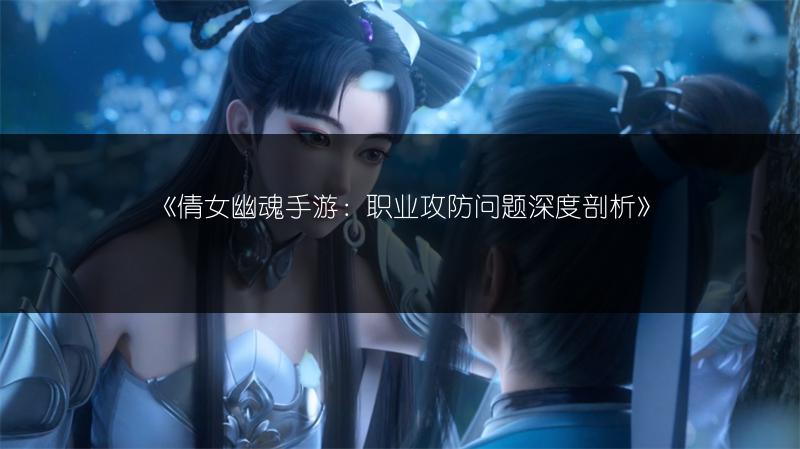《倩女幽魂手游：职业攻防问题深度剖析》