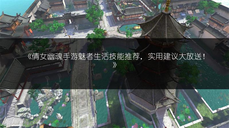 《倩女幽魂手游魅者生活技能推荐，实用建议大放送！》