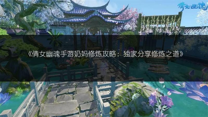 《倩女幽魂手游奶妈修炼攻略：独家分享修炼之道》