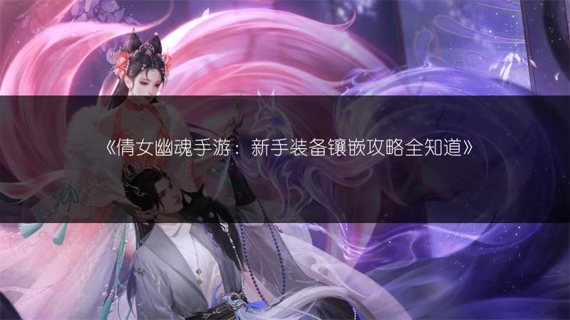 《倩女幽魂手游：新手装备镶嵌攻略全知道》