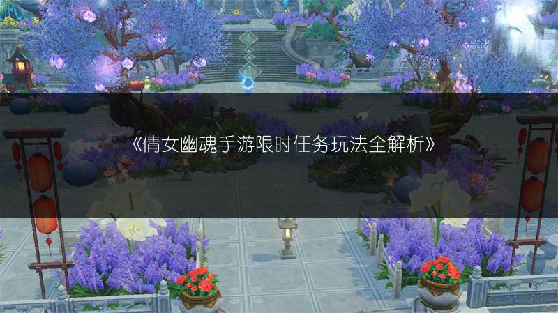 《倩女幽魂手游限时任务玩法全解析》