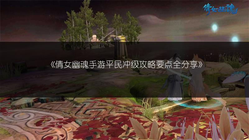 《倩女幽魂手游平民冲级攻略要点全分享》