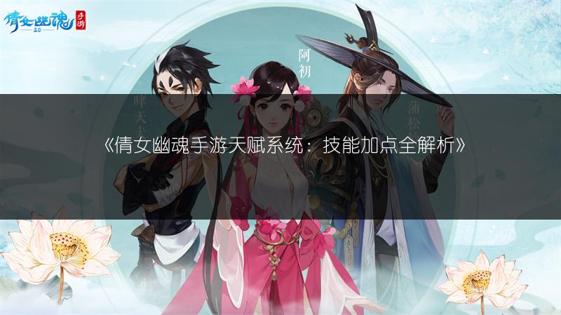 《倩女幽魂手游天赋系统：技能加点全解析》
