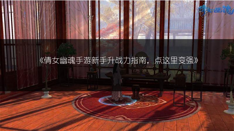 《倩女幽魂手游新手升战力指南，点这里变强》