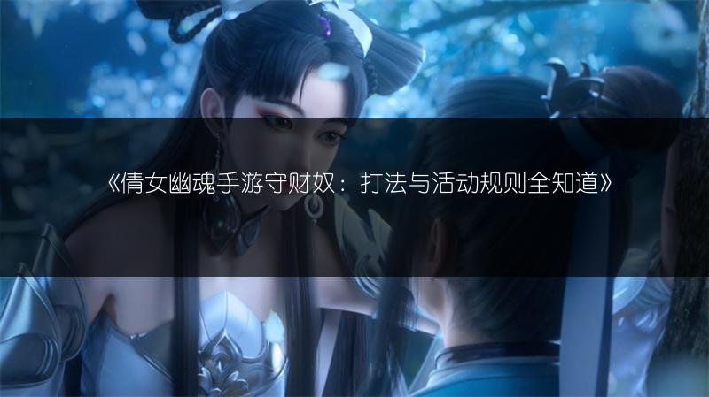 《倩女幽魂手游守财奴：打法与活动规则全知道》