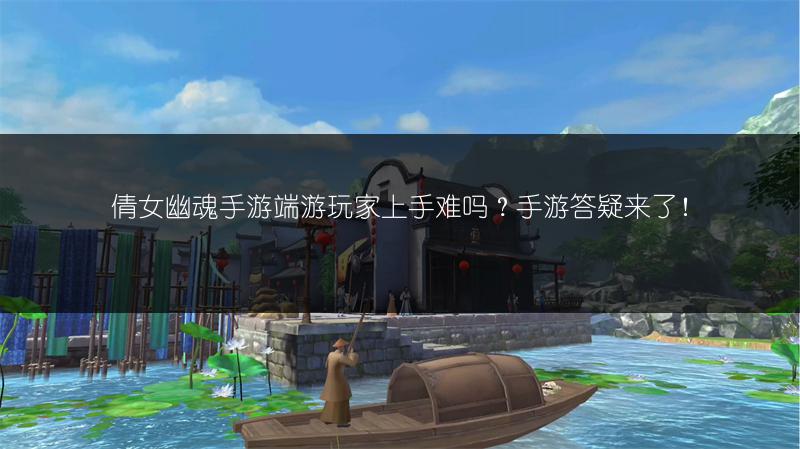 倩女幽魂手游端游玩家上手难吗？手游答疑来了！