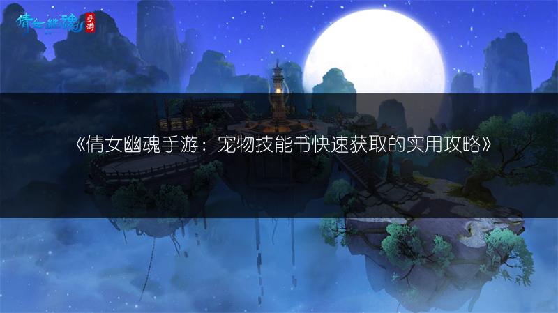 《倩女幽魂手游：宠物技能书快速获取的实用攻略》