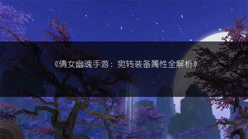 《倩女幽魂手游：宛转装备属性全解析》