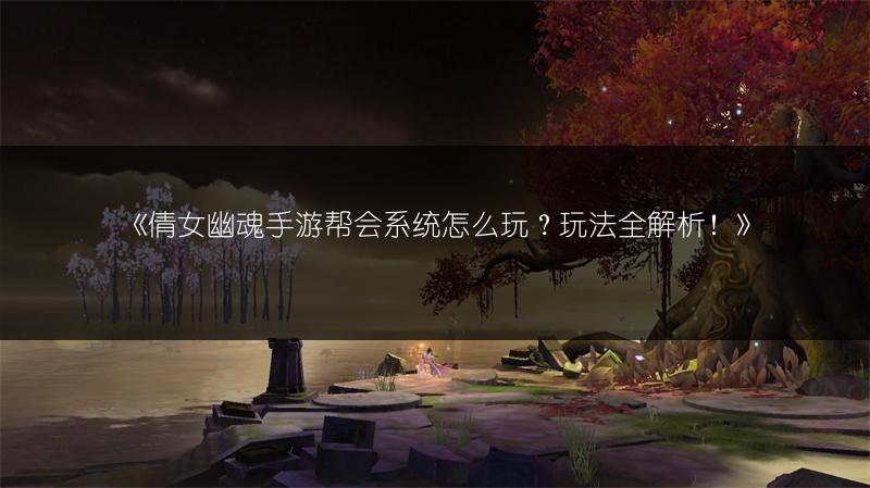 《倩女幽魂手游帮会系统怎么玩？玩法全解析！》