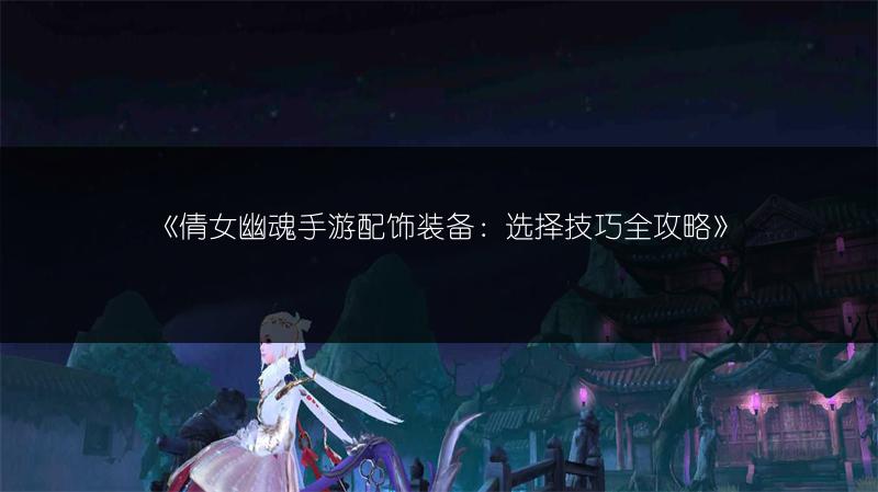 《倩女幽魂手游配饰装备：选择技巧全攻略》