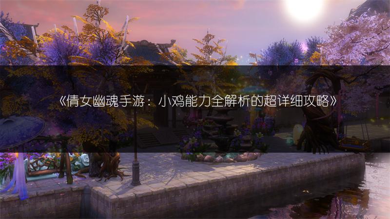《倩女幽魂手游：小鸡能力全解析的超详细攻略》