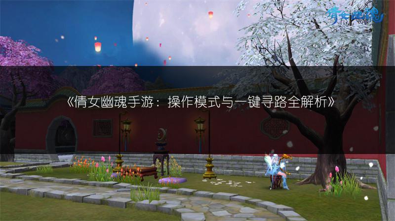 《倩女幽魂手游：操作模式与一键寻路全解析》