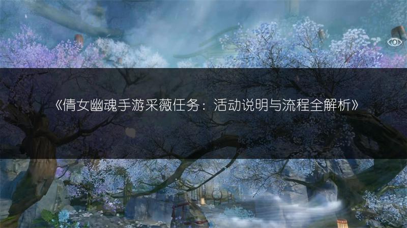 《倩女幽魂手游采薇任务：活动说明与流程全解析》