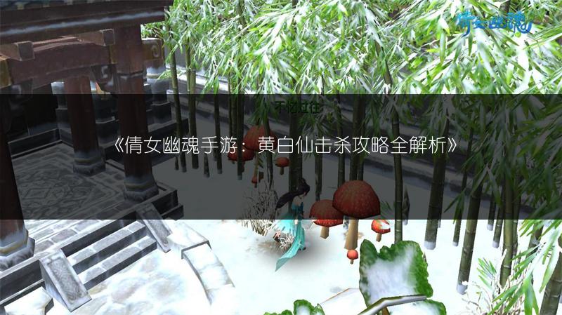 《倩女幽魂手游：黄白仙击杀攻略全解析》