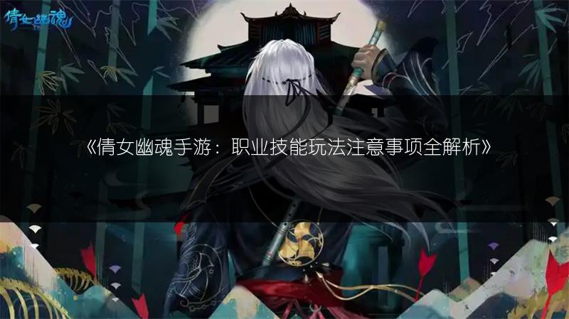 《倩女幽魂手游：职业技能玩法注意事项全解析》