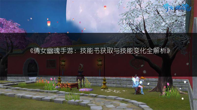 《倩女幽魂手游：技能书获取与技能变化全解析》
