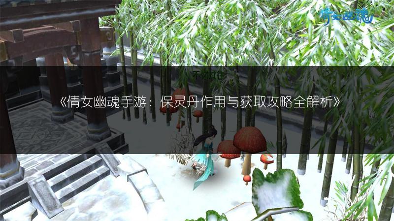 《倩女幽魂手游：保灵丹作用与获取攻略全解析》