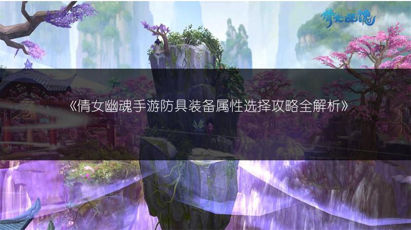 《倩女幽魂手游防具装备属性选择攻略全解析》